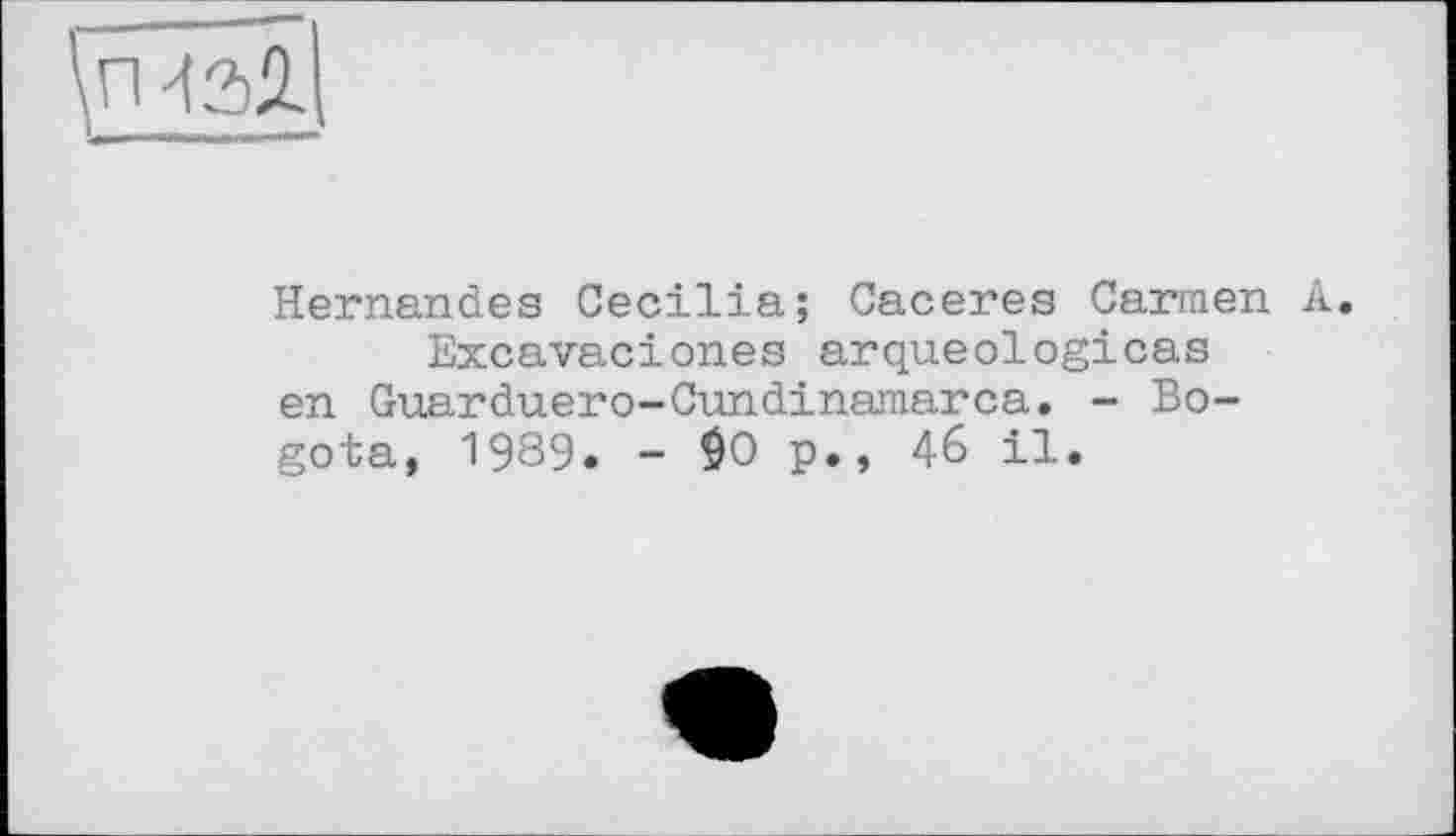 ﻿Hernandes Cecilia; Caceres Carmen A.
Excavaciones arqueologicas en Guarduero-Cundinamarca. - Bogota, 1989. - $0 p., 46 il.